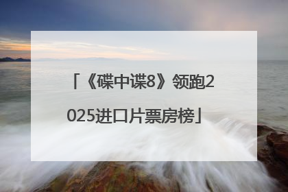 《碟中谍8》领跑2025进口片票房榜