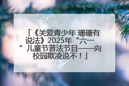 《关爱青少年 珊珊有说法》2025年“六一”儿童节普法节目——向校园欺凌说不！