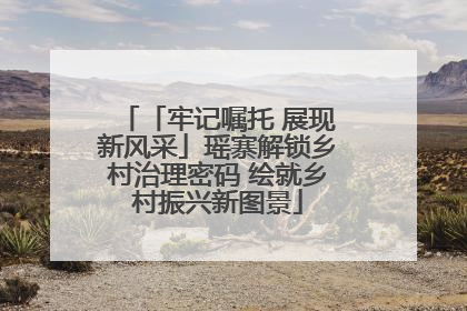 「牢记嘱托 展现新风采」瑶寨解锁乡村治理密码 绘就乡村振兴新图景