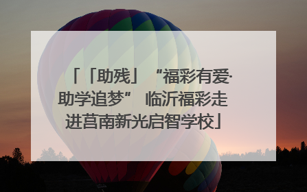 「助残」“福彩有爱·助学追梦” 临沂福彩走进莒南新光启智学校