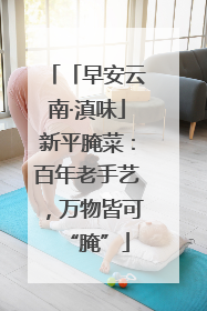 「早安云南·滇味」新平腌菜：百年老手艺，万物皆可“腌”