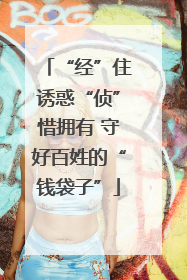 “经”住诱惑“侦”惜拥有 守好百姓的“钱袋子”
