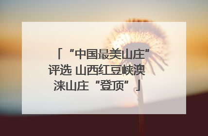 “中国最美山庄”评选 山西红豆峡澳涞山庄“登顶”