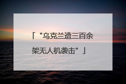 “乌克兰遭三百余架无人机袭击”