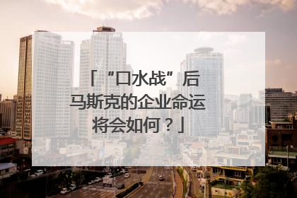 “口水战”后 马斯克的企业命运将会如何？
