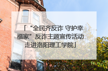“全民齐反诈 守护幸福家”反诈主题宣传活动走进洛阳理工学院