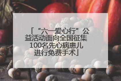 “六一爱心行”公益活动面向全国征集100名先心病患儿进行免费手术