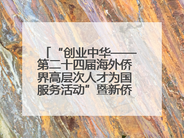 “创业中华——第二十四届海外侨界高层次人才为国服务活动”暨新侨创新创业大会在雄安新区开幕
