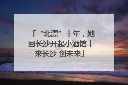 “北漂”十年，她回长沙开起小酒馆丨来长沙 创未来