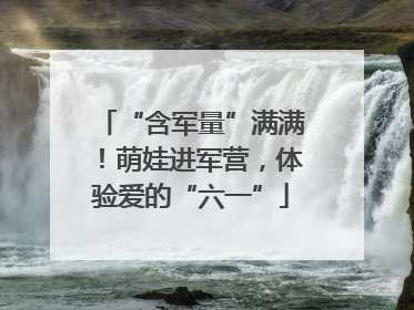 “含军量”满满！萌娃进军营，体验爱的“六一”