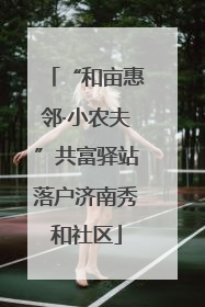 “和亩惠邻·小农夫”共富驿站落户济南秀和社区