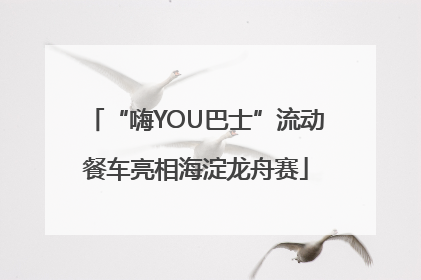 “嗨YOU巴士”流动餐车亮相海淀龙舟赛
