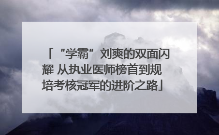 “学霸”刘爽的双面闪耀 从执业医师榜首到规培考核冠军的进阶之路