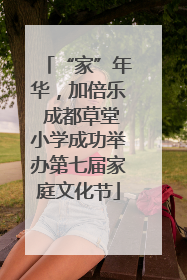 “家”年华，加倍乐 成都草堂小学成功举办第七届家庭文化节