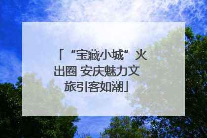 “宝藏小城”火出圈 安庆魅力文旅引客如潮