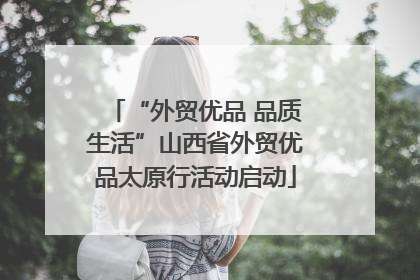 “外贸优品 品质生活”山西省外贸优品太原行活动启动