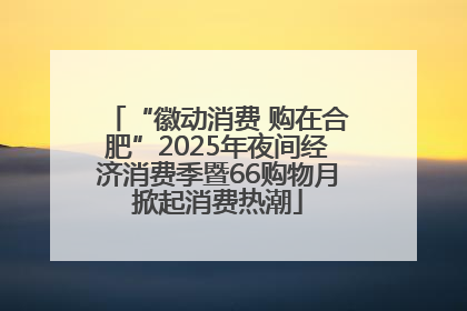 “徽动消费 购在合肥”2025年夜间经济消费季暨66购物月掀起消费热潮