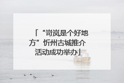 “岢岚是个好地方”忻州古城推介活动成功举办