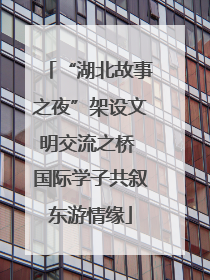 “湖北故事之夜”架设文明交流之桥 国际学子共叙东游情缘