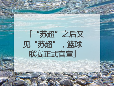 “苏超”之后又见“苏超”，篮球联赛正式官宣