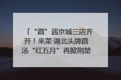 “藕”遇京城三店齐开！来菜·湖北头牌藕汤“红五月”再掀荆楚美食文化风暴
