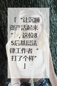 “让沉睡资产活起来”，这位85后基层法律工作者“打了个样”