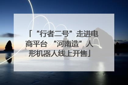 “行者二号”走进电商平台 “河南造”人形机器人线上开售