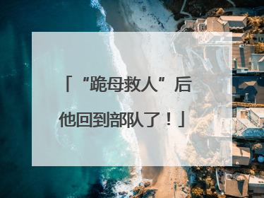 “跪母救人”后 他回到部队了！