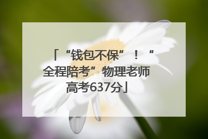“钱包不保”！“全程陪考”物理老师高考637分