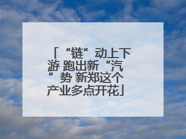 “链”动上下游 跑出新“汽”势 新郑这个产业多点开花