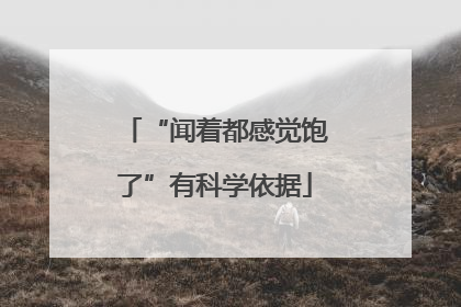 “闻着都感觉饱了”有科学依据