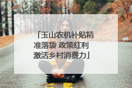 玉山农机补贴精准落袋 政策红利激活乡村消费力