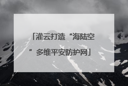 灌云打造“海陆空”多维平安防护网