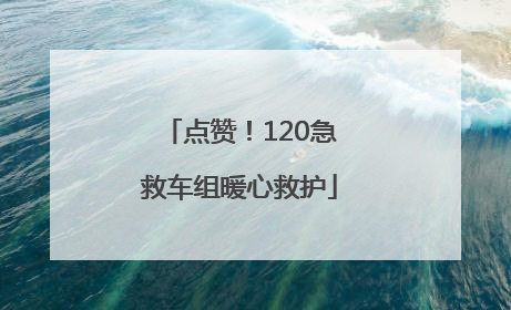 点赞！120急救车组暖心救护