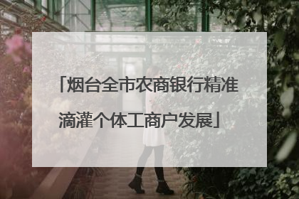 烟台全市农商银行精准滴灌个体工商户发展
