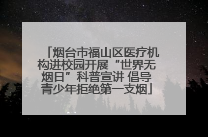 烟台市福山区医疗机构进校园开展“世界无烟日”科普宣讲 倡导青少年拒绝第一支烟