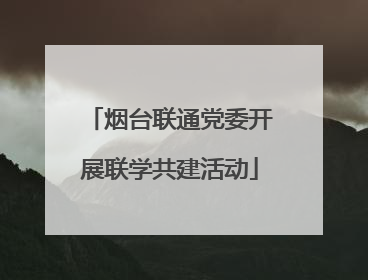 烟台联通党委开展联学共建活动