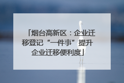 烟台高新区：企业迁移登记“一件事”提升企业迁移便利度