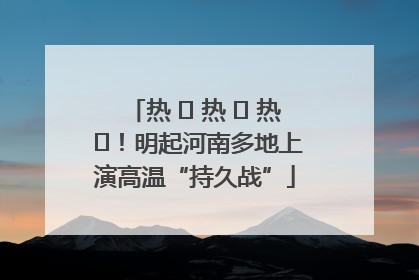 热 ҈ 热 ҈ 热 ҈！明起河南多地上演高温“持久战”