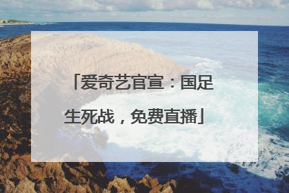 爱奇艺官宣：国足生死战，免费直播