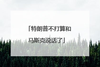 特朗普不打算和马斯克说话了