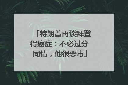 特朗普再谈拜登得癌症：不必过分同情，他很恶毒