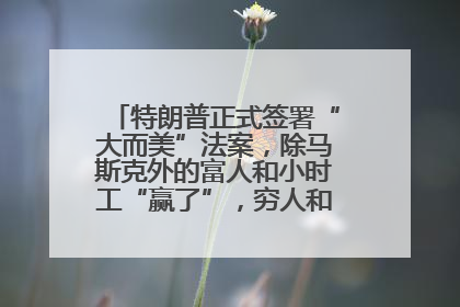 特朗普正式签署“大而美”法案，除马斯克外的富人和小时工“赢了”，穷人和美国财政“输了”