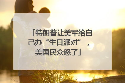 特朗普让美军给自己办“生日派对”，美国民众怒了