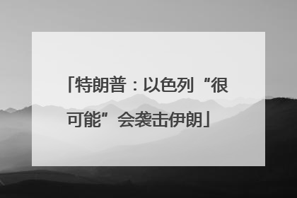 特朗普：以色列“很可能”会袭击伊朗