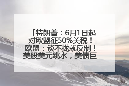 特朗普：6月1日起对欧盟征50%关税！欧盟：谈不拢就反制！美股美元跳水，美债巨震，黄金大涨！多名美高官、议员被指“精准”买卖股票