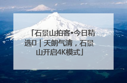 石景山拍客•今日精选⑯｜天朗气清，石景山开启4K模式
