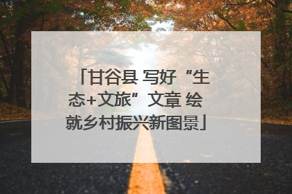 甘谷县 写好“生态+文旅”文章 绘就乡村振兴新图景