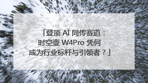 登顶 AI 同传赛道：时空壶 W4Pro 凭何成为行业标杆与引领者？