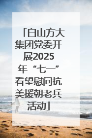 白山方大集团党委开展2025年“七一”看望慰问抗美援朝老兵活动